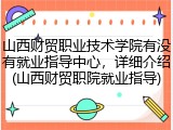 山西财贸职业技术学院有没有就业指导中心，详细介绍(山西财贸职院就业指导)
