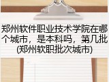 郑州软件职业技术学院在哪个城市，是本科吗，第几批(郑州软职批次城市)
