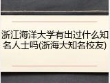 浙江海洋大学有出过什么知名人士吗(浙海大知名校友)
