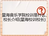 星海音乐学院校训是什么，校长介绍(星海校训校长)