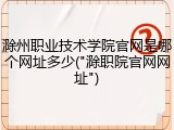 滁州职业技术学院官网是哪个网址多少("滁职院官网网址")