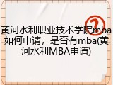 黄河水利职业技术学院mba如何申请，是否有mba(黄河水利MBA申请)