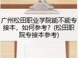 广州松田职业学院能不能专接本，如何参考？(松田职院专接本参考)