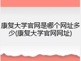 康复大学官网是哪个网址多少(康复大学官网网址)