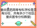 重庆医药高等专科学校是否有分校，共有多少个校区(重庆医专分校数量)