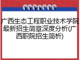 广西生态工程职业技术学院最新招生简章深度分析(广西职院招生简析)