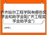 齐齐哈尔工程学院有哪些奖学金和助学金呢("齐工程奖学金助学金")