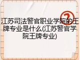 江苏司法警官职业学院的王牌专业是什么(江苏警官学院王牌专业)