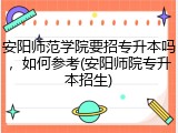 安阳师范学院要招专升本吗，如何参考(安阳师院专升本招生)