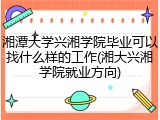 湘潭大学兴湘学院毕业可以找什么样的工作(湘大兴湘学院就业方向)