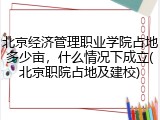 北京经济管理职业学院占地多少亩，什么情况下成立(北京职院占地及建校)