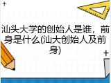 汕头大学的创始人是谁，前身是什么(汕大创始人及前身)