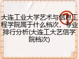 大连工业大学艺术与信息工程学院属于什么档次，专业排行分析(大连工大艺信学院档次)