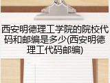 西安明德理工学院的院校代码和邮编是多少(西安明德理工代码邮编)