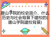 唐山学院的校史简介，什么历史与社会背景下建校的(唐山学院建校背景)