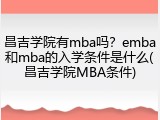 昌吉学院有mba吗？emba和mba的入学条件是什么(昌吉学院MBA条件)
