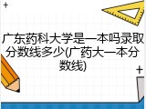 广东药科大学是一本吗录取分数线多少(广药大一本分数线)