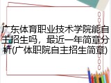 广东体育职业技术学院能自主招生吗，最近一年简章分析(广体职院自主招生简章)