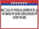 海口经济学院在读期间怎么申请助学贷款(海经院助学贷款申请)