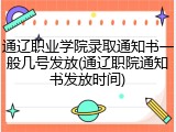 通辽职业学院录取通知书一般几号发放(通辽职院通知书发放时间)