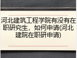 河北建筑工程学院有没有在职研究生，如何申请(河北建院在职研申请)