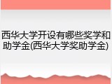 西华大学开设有哪些奖学和助学金(西华大学奖助学金)