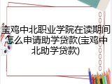 宝鸡中北职业学院在读期间怎么申请助学贷款(宝鸡中北助学贷款)