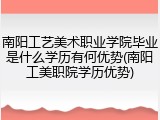 南阳工艺美术职业学院毕业是什么学历有何优势(南阳工美职院学历优势)