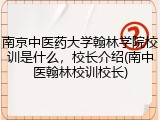南京中医药大学翰林学院校训是什么，校长介绍(南中医翰林校训校长)