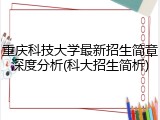 重庆科技大学最新招生简章深度分析(科大招生简析)
