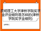 昆明理工大学津桥学院奖学金评定细则是怎样的(津桥学院奖学金细则)