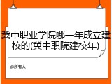 冀中职业学院哪一年成立建校的(冀中职院建校年)