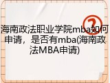 海南政法职业学院mba如何申请，是否有mba(海南政法MBA申请)
