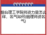烟台理工学院师资力量怎么样，名气如何(烟理师资名气)