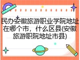 民办安徽旅游职业学院地址在哪个市，什么区县(安徽旅游职院地址市县)