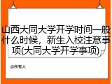 山西大同大学开学时间一般什么时候，新生入校注意事项(大同大学开学事项)