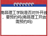 南昌理工学院是否对外开放，要预约吗(南昌理工开放需预约吗)