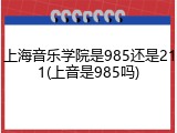 上海音乐学院是985还是211(上音是985吗)