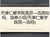 天津仁爱学院是双一流高校吗，简单介绍(天津仁爱学院双一流吗)
