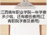 江西青年职业学院一年学费多少钱，还有哪些费用(江青职院学费及费用)