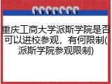 重庆工商大学派斯学院是否可以进校参观，有何限制(派斯学院参观限制)