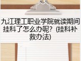 九江理工职业学院就读期间挂科了怎么办呢？(挂科补救办法)