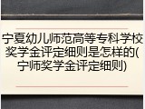 宁夏幼儿师范高等专科学校奖学金评定细则是怎样的(宁师奖学金评定细则)
