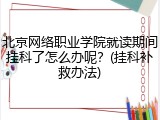 北京网络职业学院就读期间挂科了怎么办呢？(挂科补救办法)