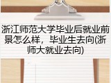 浙江师范大学毕业后就业前景怎么样，毕业生去向(浙师大就业去向)