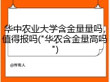 华中农业大学含金量量吗，值得报吗("华农含金量高吗")