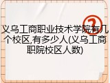 义乌工商职业技术学院有几个校区,有多少人(义乌工商职院校区人数)