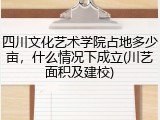 四川文化艺术学院占地多少亩，什么情况下成立(川艺面积及建校)