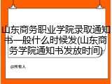 山东商务职业学院录取通知书一般什么时候发(山东商务学院通知书发放时间)