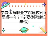 宁夏体育职业学院建校时间是哪一年？(宁夏体院建校年份)